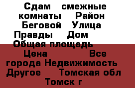 Сдам 2 смежные комнаты  › Район ­ Беговой › Улица ­ Правды  › Дом ­ 1/2 › Общая площадь ­ 27 › Цена ­ 25 000 - Все города Недвижимость » Другое   . Томская обл.,Томск г.